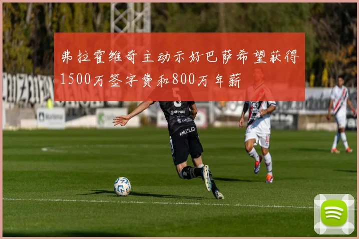 弗拉霍维奇主动示好巴萨希望获得1500万签字费和800万年薪