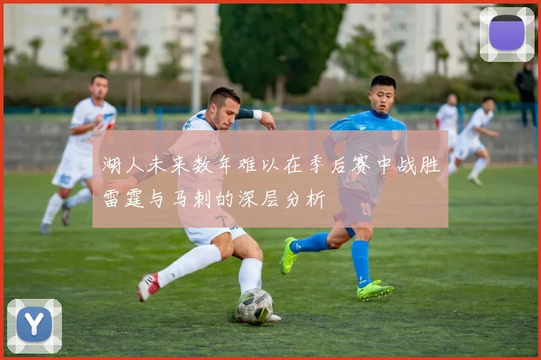 湖人未来数年难以在季后赛中战胜雷霆与马刺的深层分析