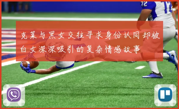 克莱与黑女交往寻求身份认同却被白女深深吸引的复杂情感故事